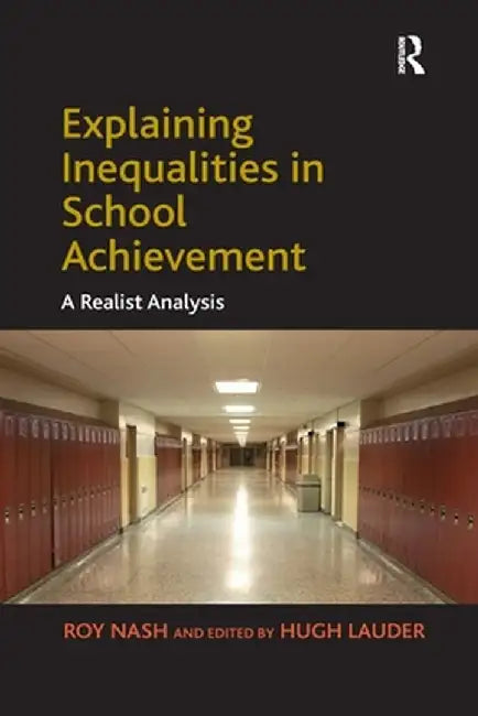 Explaining Inequalities in School Achievement: A Realist Analysis by Roy Nash