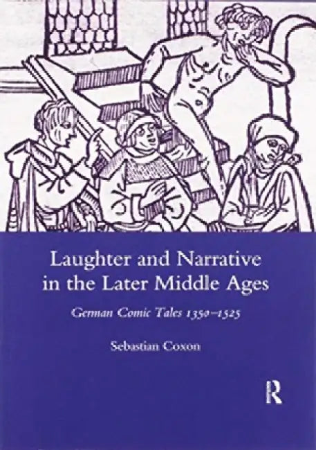 Laughter and Narrative in the Later Middle Ages: German Comic Tales C.1350-1525 by Sebastian Coxon