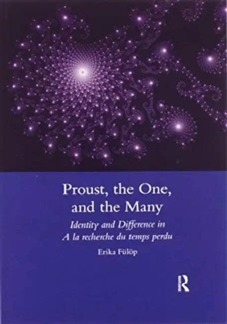 Proust, the One, and the Many: Identity and Difference in a la Recherche Du Temps Perdu by Erika Fulop