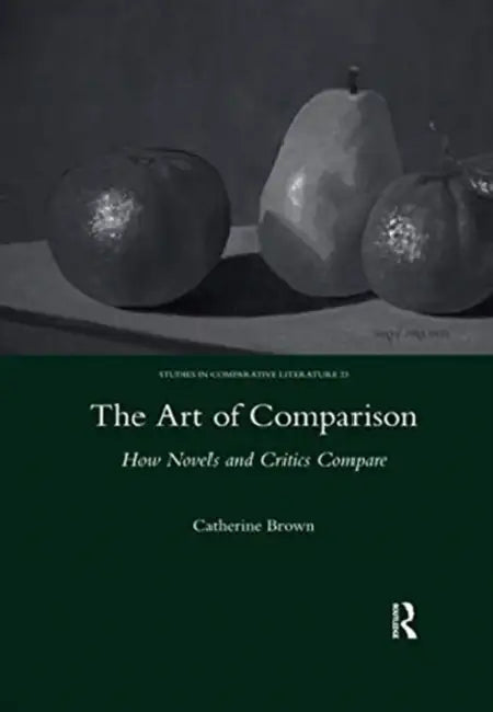 The Art of Comparison: How Novels and Critics Compare by Catherine Brown