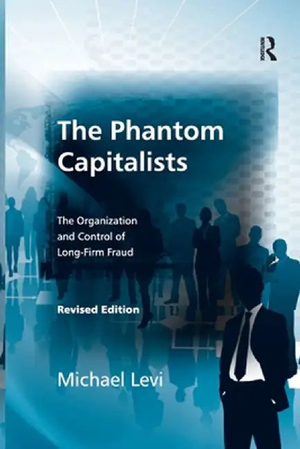 The Phantom Capitalists: The Organization and Control of Long-Firm Fraud by Michael Levi