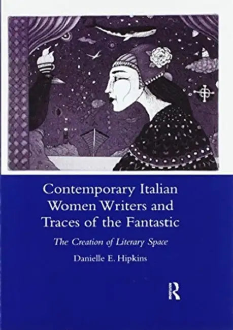 Contemporary Italian Women Writers and Traces of the Fantastic: The Creation of Literary Space by Danielle Hipkins