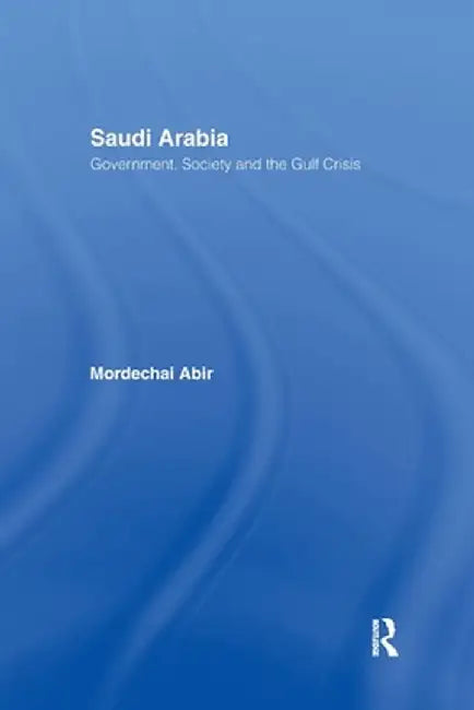 Saudi Arabia: Society, Government and the Gulf Crisis by Mordechai Abir