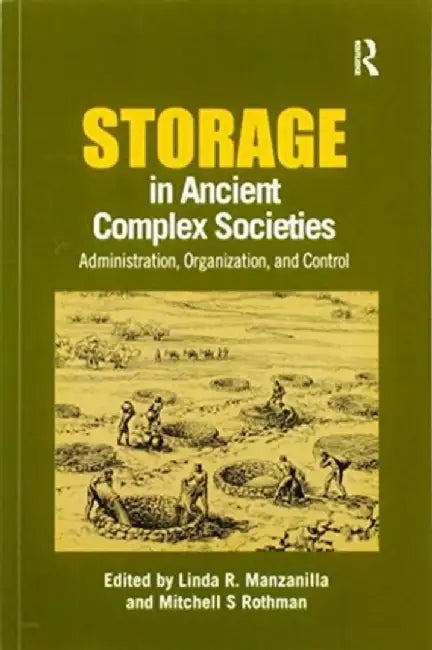 Storage in Ancient Complex Societies: Administration, Organization, and Control by Linda R. Manzanilla