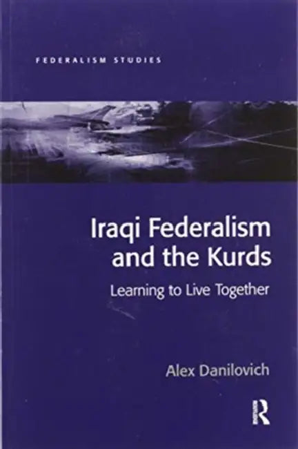Iraqi Federalism and the Kurds: Learning to Live Together by Alex Danilovich