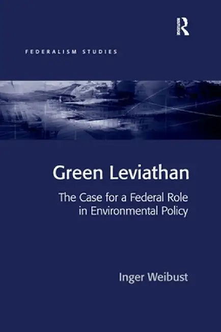 Green Leviathan: The Case for a Federal Role in Environmental Policy by Inger Weibust
