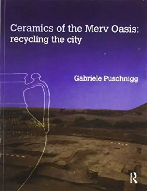 Ceramics of the Merv Oasis: Recycling the City by Gabriele Puschnigg
