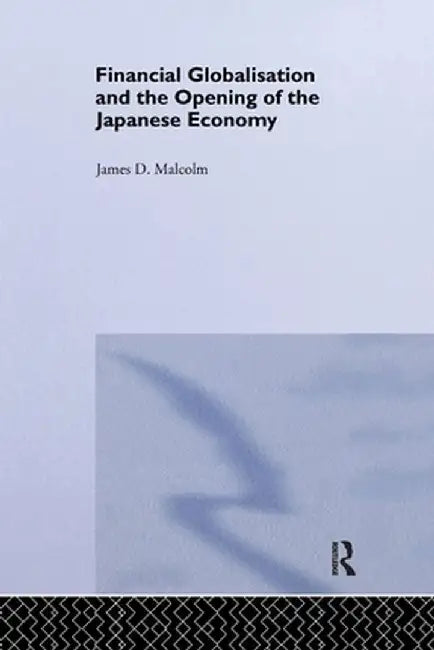 Financial Globalization and the Opening of the Japanese Economy by James P. Malcolm