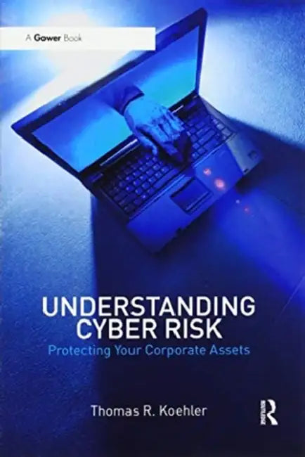 Understanding Cyber Risk: Protecting Your Corporate Assets by Koehler Thomas R.