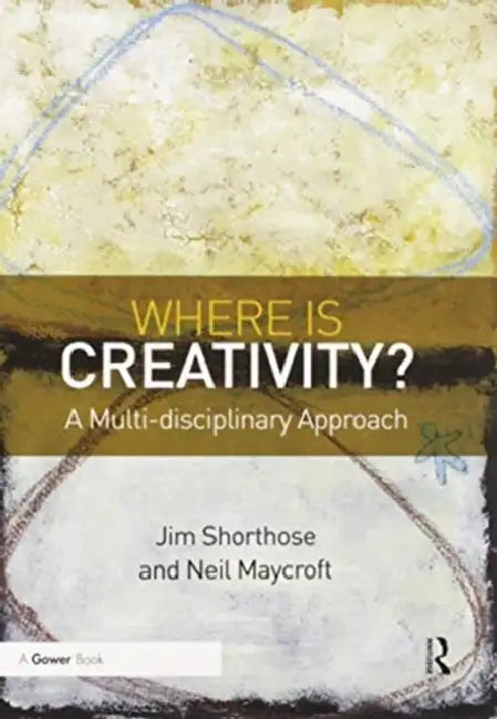 Where Is Creativity?: A Multi-Disciplinary Approach by Shorthose Jim