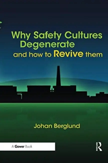 Why Safety Cultures Degenerate: And How to Revive Them by Berglund Johan