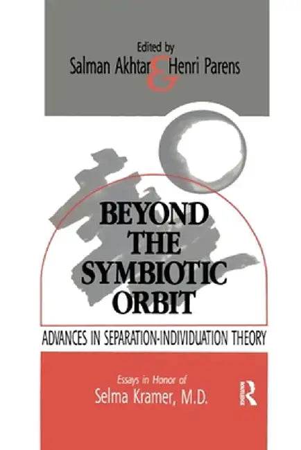 Beyond the Symbiotic Orbit: Advances in Separation-Individuation Theory: Essays in Honor of Selma Kramer, MD by Salman Akhtar