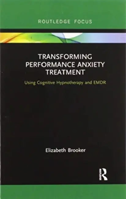 Transforming Performance Anxiety Treatment: Using Cognitive Hypnotherapy and EMDR by Brooker Elizabeth