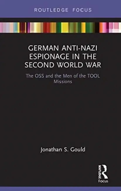 German Anti-Nazi Espionage in the Second World War: The OSS and the Men of the Tool Missions by Jonathan Gould