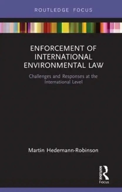 Enforcement of International Environmental Law: Challenges and Responses at the International Level by Hedemann-Robinson Martin