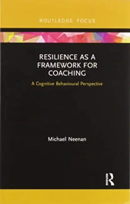 Resilience as a Framework for Coaching: A Cognitive Behavioural Perspective by Michael Neenan