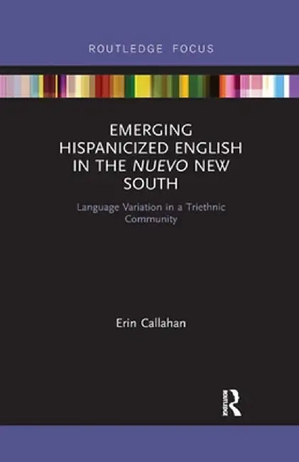 Emerging Hispanicized English in the Nuevo New South: Language Variation in a Triethnic Community by Erin Callahan