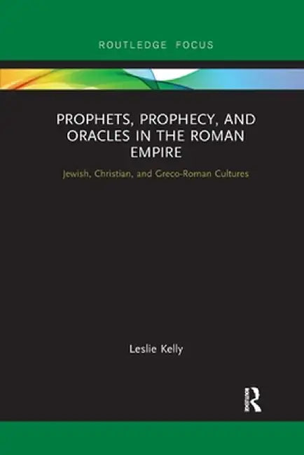 Prophets, Prophecy, and Oracles in the Roman Empire: Jewish, Christian, and Greco-Roman Cultures by Leslie Kelly