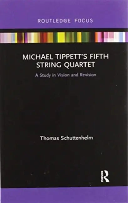 Michael Tippett's Fifth String Quartet: A Study in Vision and Revision by Schuttenhelm Thomas