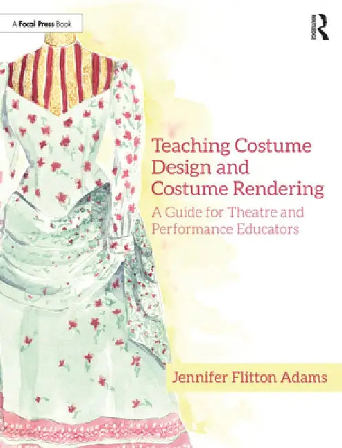 Teaching Costume Design and Costume Rendering: A Guide for Theatre and Performance Educators by Jennifer Flitton Adams