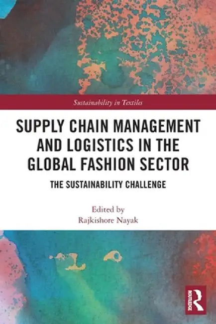 Supply Chain Management and Logistics in the Global Fashion Sector: The Sustainability Challenge by Rajkishore Nayak