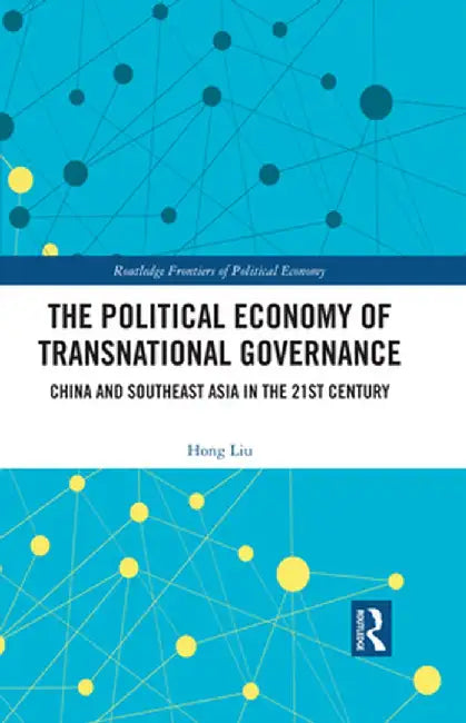 The Political Economy of Transnational Governance: China and Southeast Asia in the 21st Century by Hong Liu