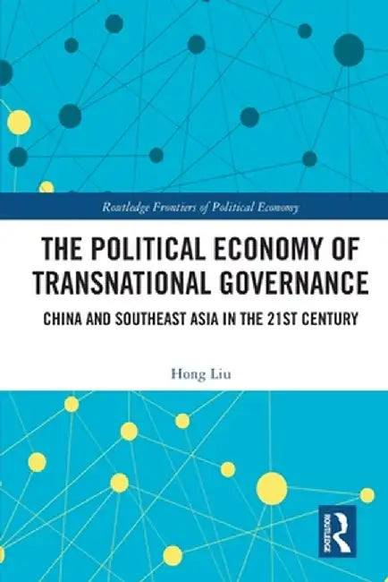 The Political Economy of Transnational Governance: China and Southeast Asia in the 21st Century by Hong Liu