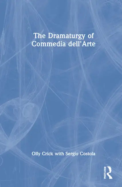 The Dramaturgy of Commedia Dell'arte by Olly Crick