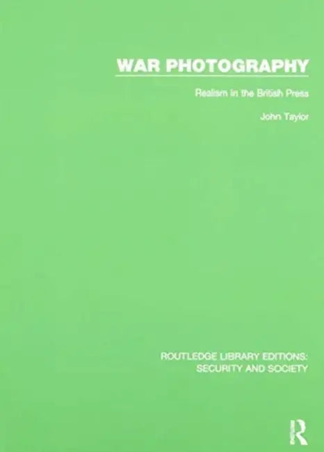 War Photography: Realism in the British Press by John Taylor