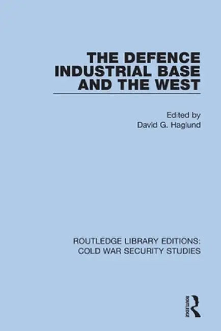 The Defence Industrial Base and the West by David G. Haglund