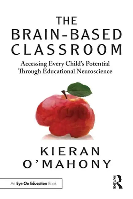 The Brain-Based Classroom: Accessing Every Child's Potential Through Educational Neuroscience by Kieran O'Mahony