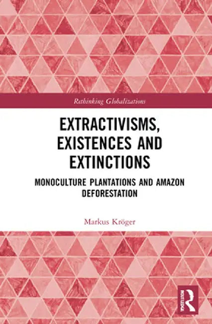 Extractivisms, Existences and Extinctions: Monoculture Plantations and Amazon Deforestation by Markus Kröger
