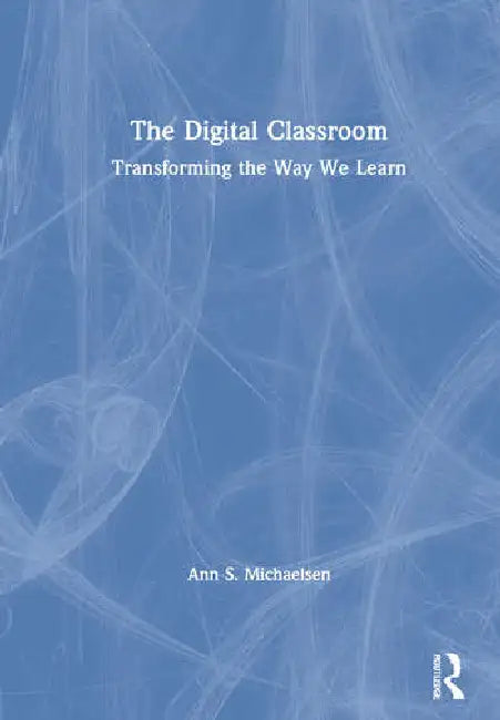 The Digital Classroom: Transforming the Way We Learn by S. Michaelsen Ann