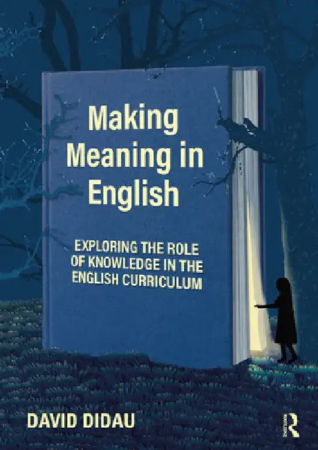Making Meaning in English: Exploring the Role of Knowledge in the English Curriculum by David Didau