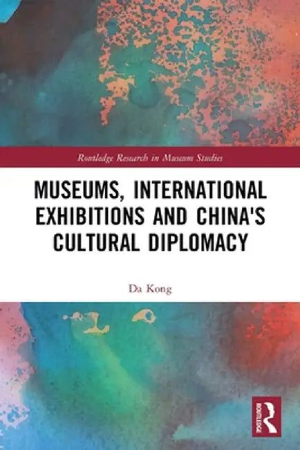 Museums, International Exhibitions and China's Cultural Diplomacy by Da Kong