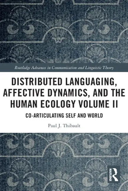 Distributed Languaging, Affective Dynamics, and the Human Ecology Volume II: Co-Articulating Self and World by Paul J. Thibault