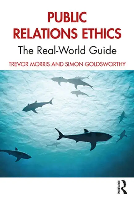 Public Relations Ethics: The Real-World Guide by Trevor Morris