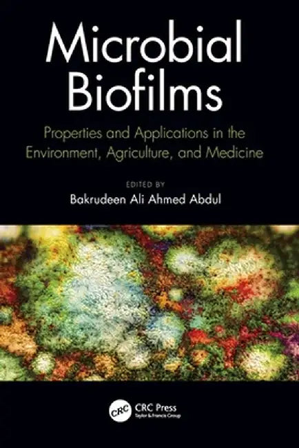 Microbial Biofilms: Properties and Applications in the Environment, Agriculture, and Medicine by Bakrudeen Abdul