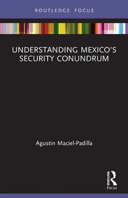 Understanding Mexico's Security Conundrum by Agustin Maciel-Padilla