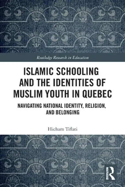 Islamic Schooling and the Identities of Muslim Youth in Quebec: Navigating National Identity, Religion, and Belonging by Hicham Tiflati