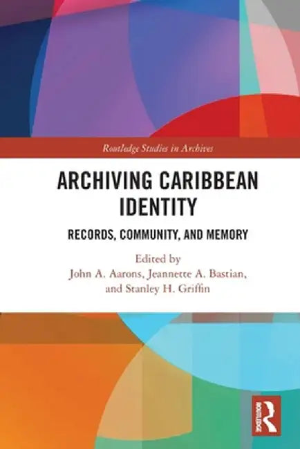 Archiving Caribbean Identity: Records, Community, and Memory by John Aarons