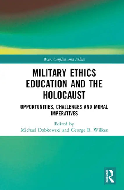 Military Ethics Education and the Holocaust: Opportunities, Challenges and Moral Imperatives by Michael Dobkowski, George R. Wilkes
