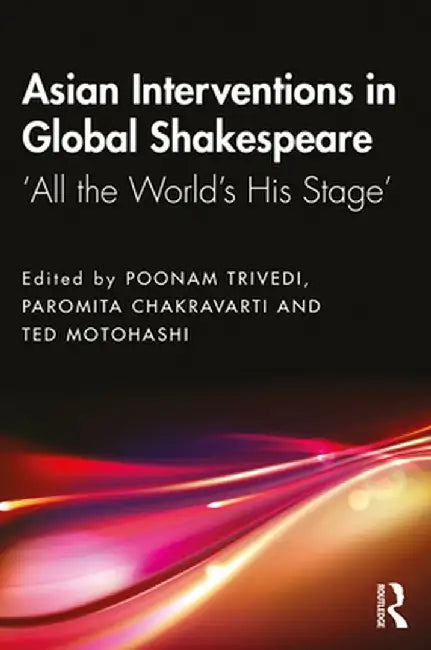 Asian Interventions in Global Shakespeare: 'All the World's His Stage' by Poonam Trivedi