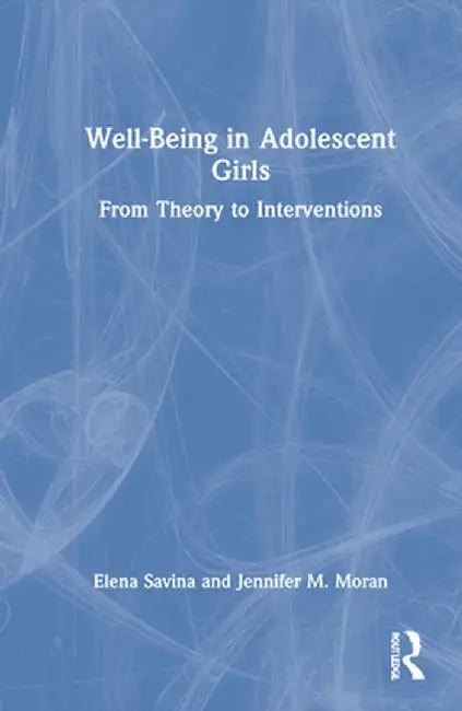 Well-Being in Adolescent Girls: From Theory to Interventions by Elena Savina
