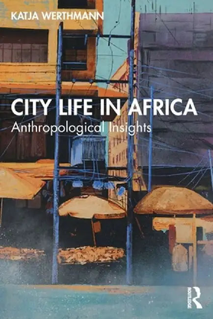 City Life in Africa: Anthropological Insights by Katja Werthmann