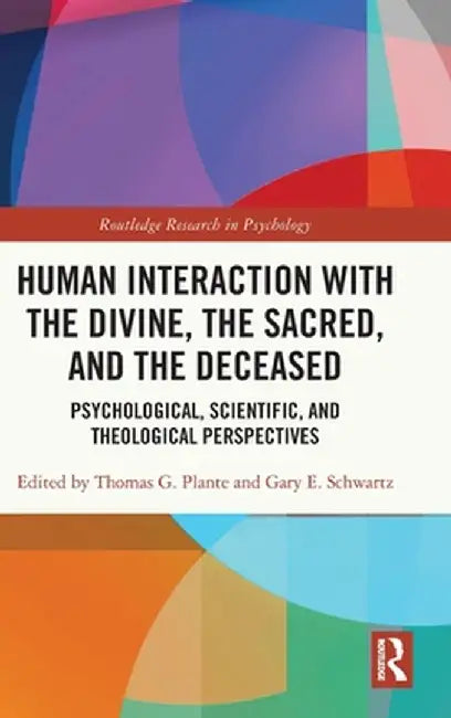 Human Interaction with the Divine, the Sacred, and the Deceased: Psychological, Scientific, and Theological Perspectives by Thomas G. Plante