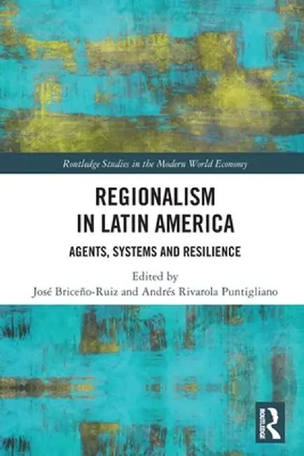 Regionalism in Latin America: Agents, Systems and Resilience by JOSÉ BRICEÑO-RUIZ