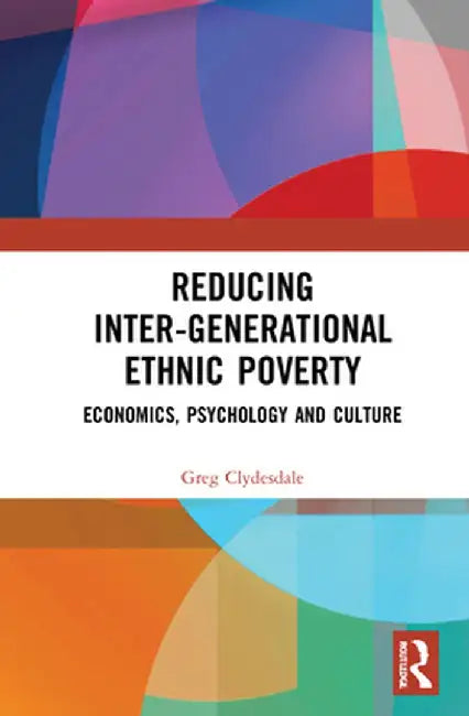 Reducing Inter-Generational Ethnic Poverty: Economics, Psychology and Culture by Greg Clydesdale