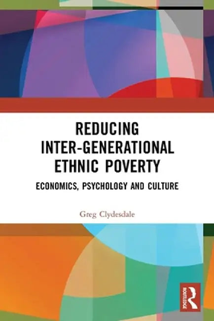 Reducing Inter-Generational Ethnic Poverty: Economics, Psychology and Culture by Greg Clydesdale