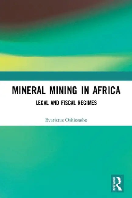 Mineral Mining in Africa: Legal and Fiscal Regimes by Evaristus Oshionebo
